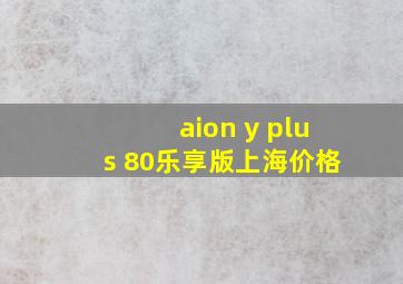 aion y plus 80乐享版上海价格